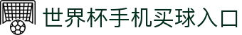 世界杯手机买球入口_2026世界杯实时盘口更新
